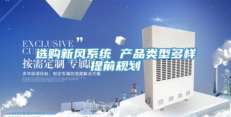選購(gòu)新風(fēng)系統(tǒng) 產(chǎn)品類(lèi)型多樣提前規(guī)劃