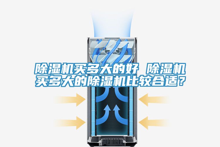 除濕機(jī)買多大的好 除濕機(jī)買多大的除濕機(jī)比較合適？