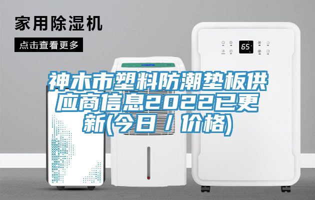 神木市塑料防潮墊板供應(yīng)商信息2022已更新(今日／價格)