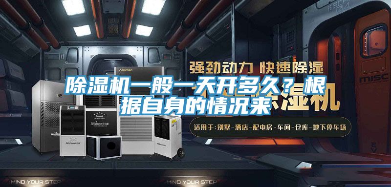 除濕機一般一天開多久？根據(jù)自身的情況來