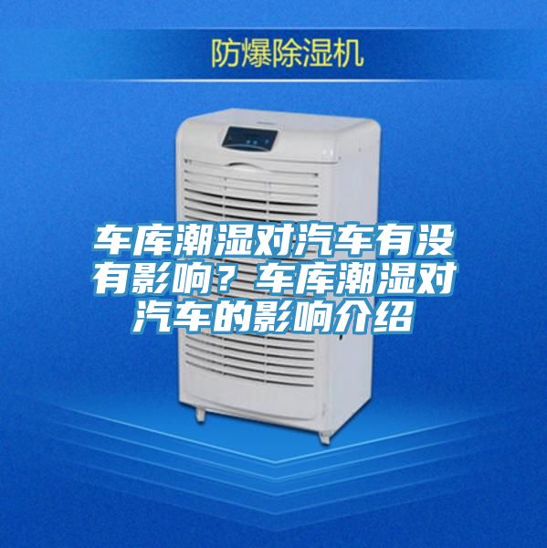 車庫(kù)潮濕對(duì)汽車有沒(méi)有影響？車庫(kù)潮濕對(duì)汽車的影響介紹