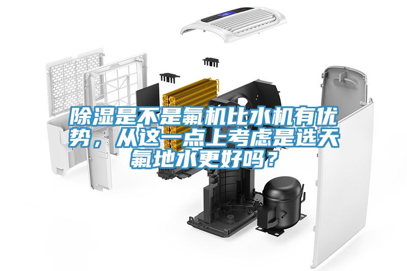 除濕是不是氟機比水機有優(yōu)勢，從這一點上考慮是選天氟地水更好嗎？