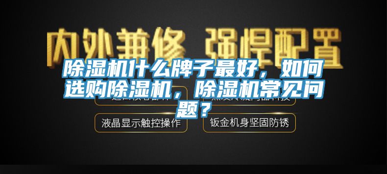 除濕機(jī)什么牌子最好，如何選購除濕機(jī)，除濕機(jī)常見問題？