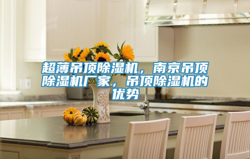 超薄吊頂除濕機(jī)，南京吊頂除濕機(jī)廠家，吊頂除濕機(jī)的優(yōu)勢(shì)