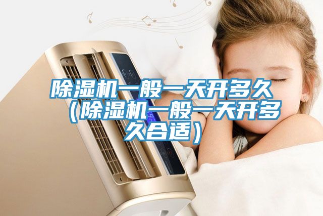 除濕機一般一天開多久（除濕機一般一天開多久合適）