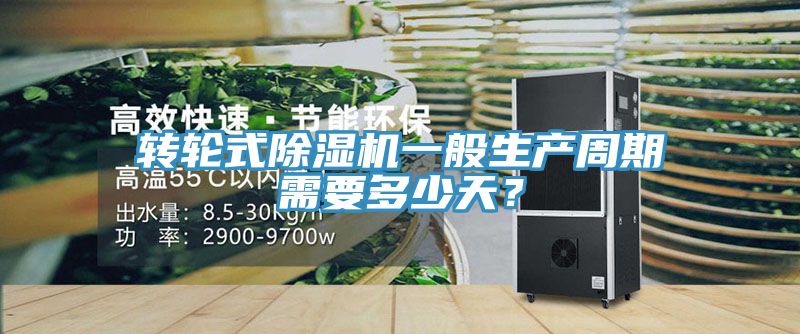 轉(zhuǎn)輪式除濕機一般生產(chǎn)周期需要多少天？