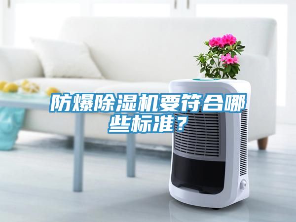 防爆除濕機(jī)要符合哪些標(biāo)準(zhǔn)？