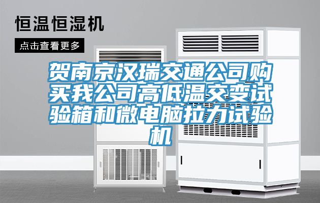 賀南京漢瑞交通公司購(gòu)買我公司高低溫交變?cè)囼?yàn)箱和微電腦拉力試驗(yàn)機(jī)
