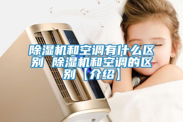 除濕機和空調(diào)有什么區(qū)別 除濕機和空調(diào)的區(qū)別【介紹】