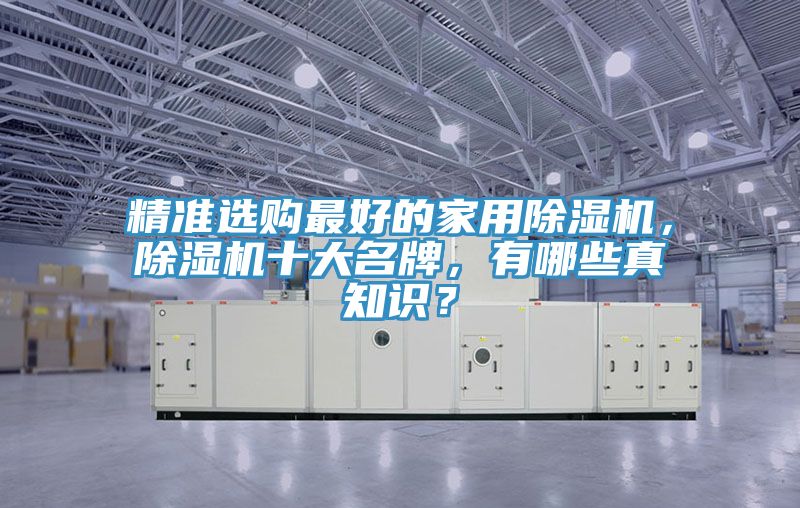 精準(zhǔn)選購最好的家用除濕機(jī)，除濕機(jī)十大名牌，有哪些真知識？