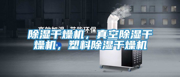 除濕干燥機，真空除濕干燥機，塑料除濕干燥機