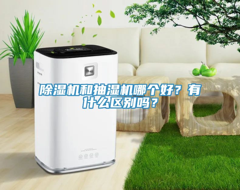 除濕機和抽濕機哪個好？有什么區(qū)別嗎？