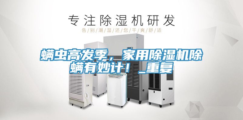 螨蟲高發(fā)季，家用除濕機除螨有妙計！_重復(fù)