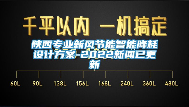陜西專業(yè)新風(fēng)節(jié)能智能降耗設(shè)計(jì)方案-2022新聞已更新