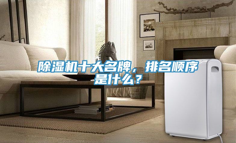 除濕機(jī)十大名牌，排名順序是什么？
