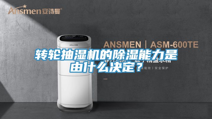 轉輪抽濕機的除濕能力是由什么決定？