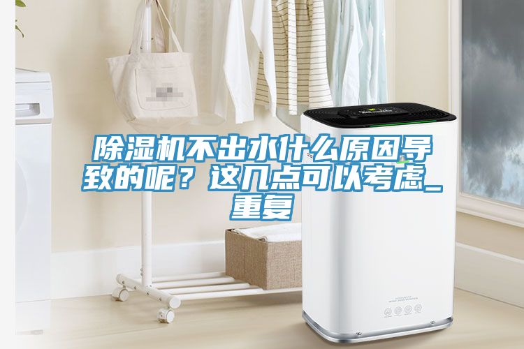 除濕機不出水什么原因?qū)е碌哪兀窟@幾點可以考慮_重復(fù)
