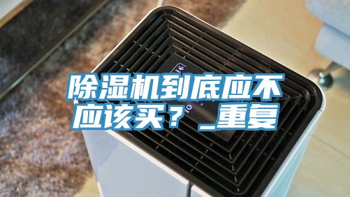 除濕機到底應不應該買？_重復