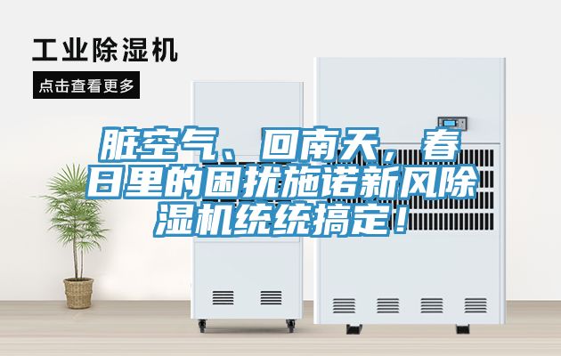 臟空氣、回南天，春日里的困擾施諾新風(fēng)除濕機統(tǒng)統(tǒng)搞定！