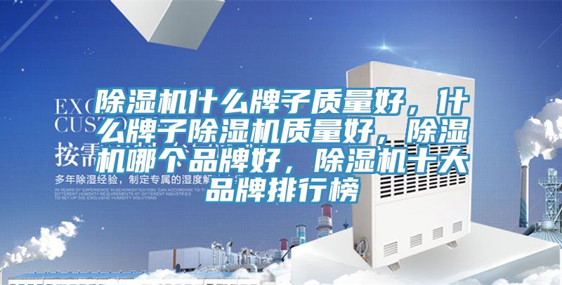 除濕機(jī)什么牌子質(zhì)量好，什么牌子除濕機(jī)質(zhì)量好，除濕機(jī)哪個(gè)品牌好，除濕機(jī)十大品牌排行榜