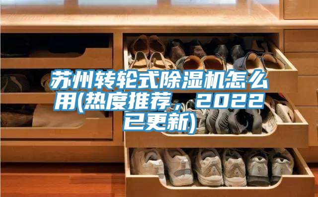 蘇州轉(zhuǎn)輪式除濕機怎么用(熱度推薦，2022已更新)