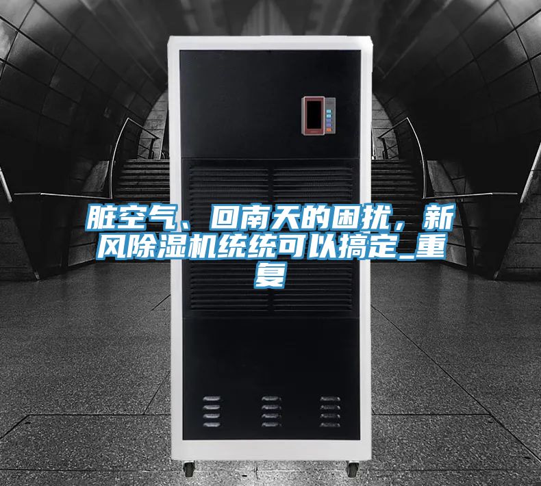 臟空氣、回南天的困擾，新風(fēng)除濕機統(tǒng)統(tǒng)可以搞定_重復(fù)