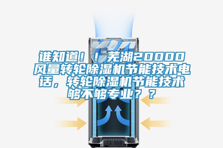 誰知道??！蕪湖20000風(fēng)量轉(zhuǎn)輪除濕機節(jié)能技術(shù)電話，轉(zhuǎn)輪除濕機節(jié)能技術(shù)夠不夠?qū)I(yè)？？