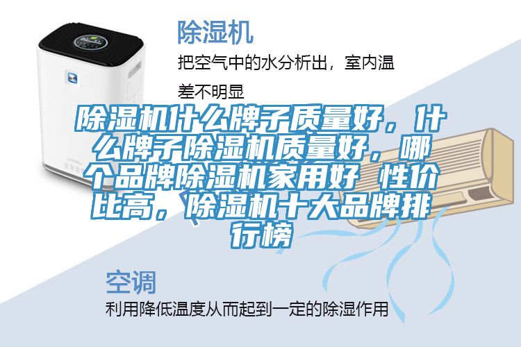 除濕機(jī)什么牌子質(zhì)量好，什么牌子除濕機(jī)質(zhì)量好，哪個(gè)品牌除濕機(jī)家用好 性?xún)r(jià)比高，除濕機(jī)十大品牌排行榜