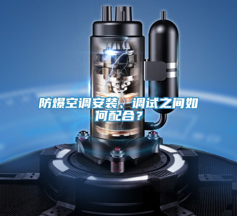 防爆空調(diào)安裝、調(diào)試之間如何配合？