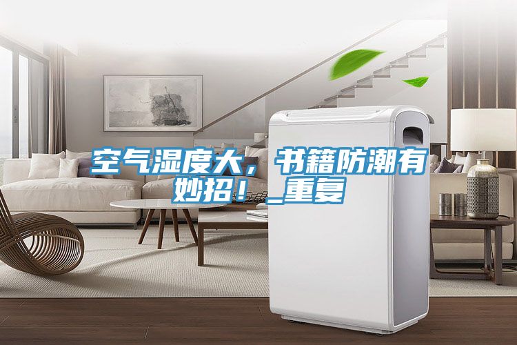 空氣濕度大，書籍防潮有妙招！_重復