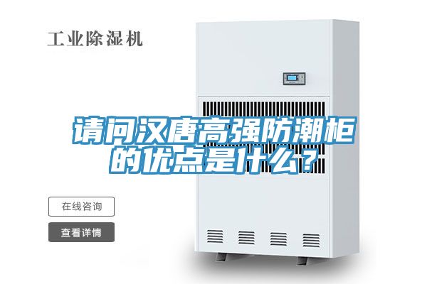 請(qǐng)問漢唐高強(qiáng)防潮柜的優(yōu)點(diǎn)是什么？