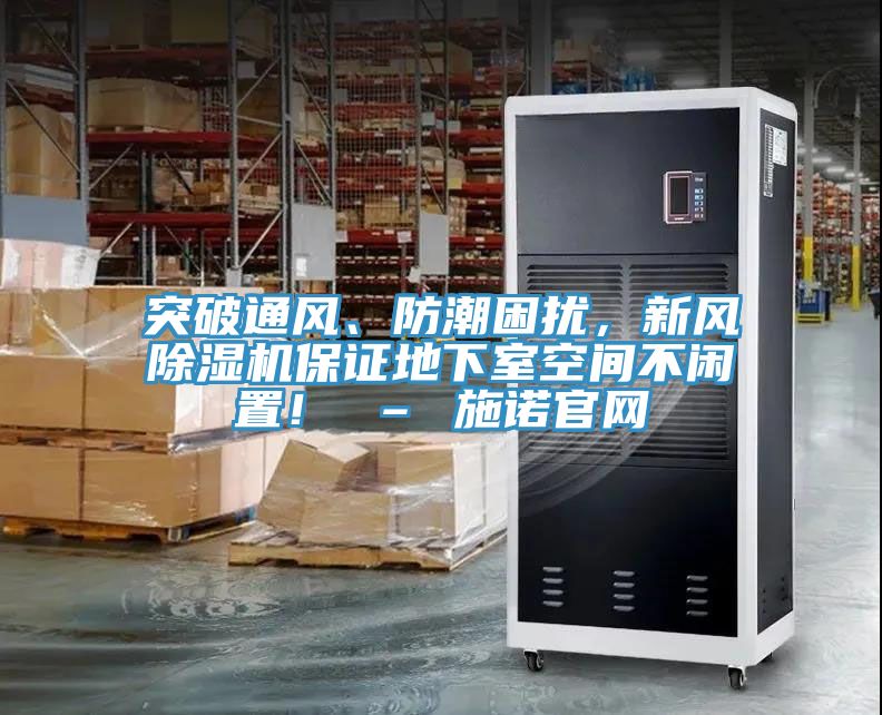 突破通風、防潮困擾，新風除濕機保證地下室空間不閑置！ – 施諾官網(wǎng)