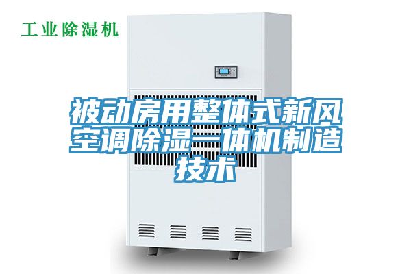 被動房用整體式新風(fēng)空調(diào)除濕一體機(jī)制造技術(shù)