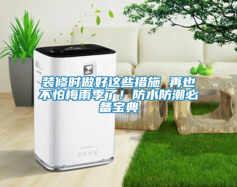 裝修時做好這些措施 再也不怕梅雨季了！防水防潮必備寶典