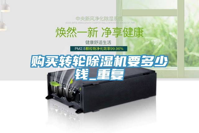 購買轉(zhuǎn)輪除濕機(jī)要多少錢_重復(fù)