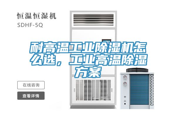 耐高溫工業(yè)除濕機(jī)怎么選，工業(yè)高溫除濕方案