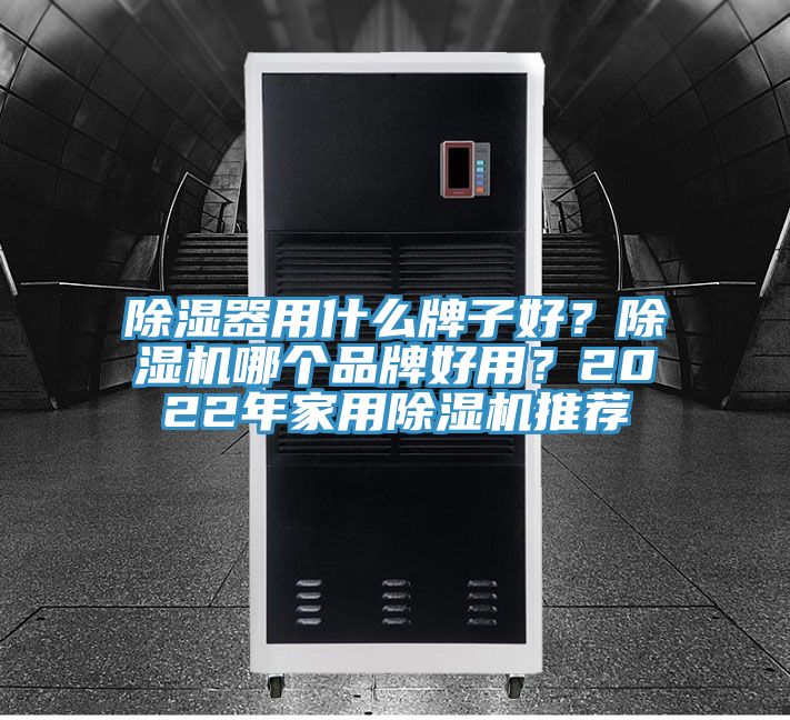 除濕器用什么牌子好？除濕機哪個品牌好用？2022年家用除濕機推薦