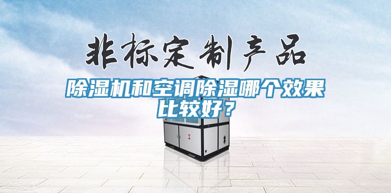 除濕機(jī)和空調(diào)除濕哪個(gè)效果比較好？