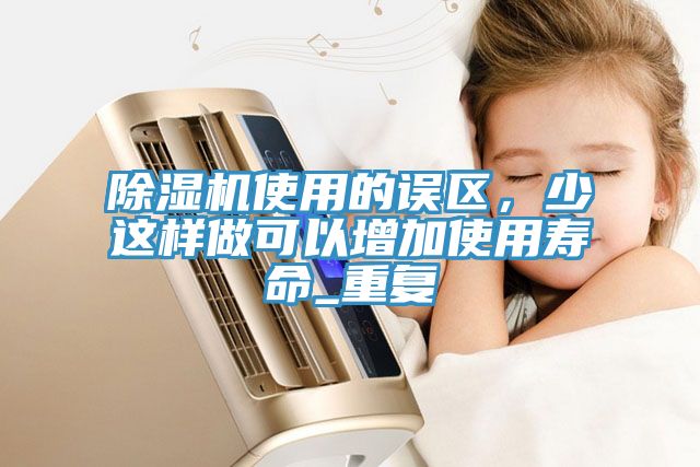 除濕機使用的誤區(qū)，少這樣做可以增加使用壽命_重復(fù)