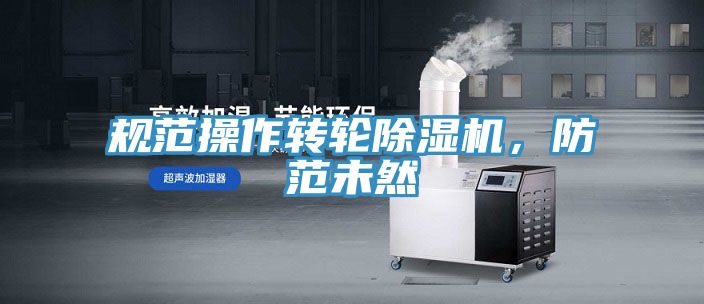 規(guī)范操作轉(zhuǎn)輪除濕機(jī)，防范未然