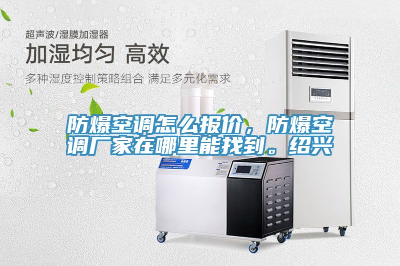 防爆空調(diào)怎么報(bào)價(jià)，防爆空調(diào)廠家在哪里能找到。紹興