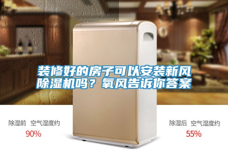 裝修好的房子可以安裝新風(fēng)除濕機(jī)嗎？氧風(fēng)告訴你答案