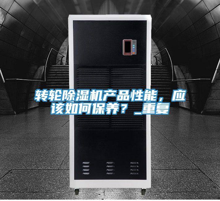 轉(zhuǎn)輪除濕機(jī)產(chǎn)品性能，應(yīng)該如何保養(yǎng)？_重復(fù)
