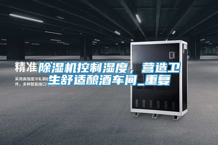 除濕機控制濕度，營造衛(wèi)生舒適釀酒車間_重復