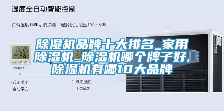 除濕機(jī)品牌十大排名_家用除濕機(jī)_除濕機(jī)哪個牌子好,除濕機(jī)有哪10大品牌