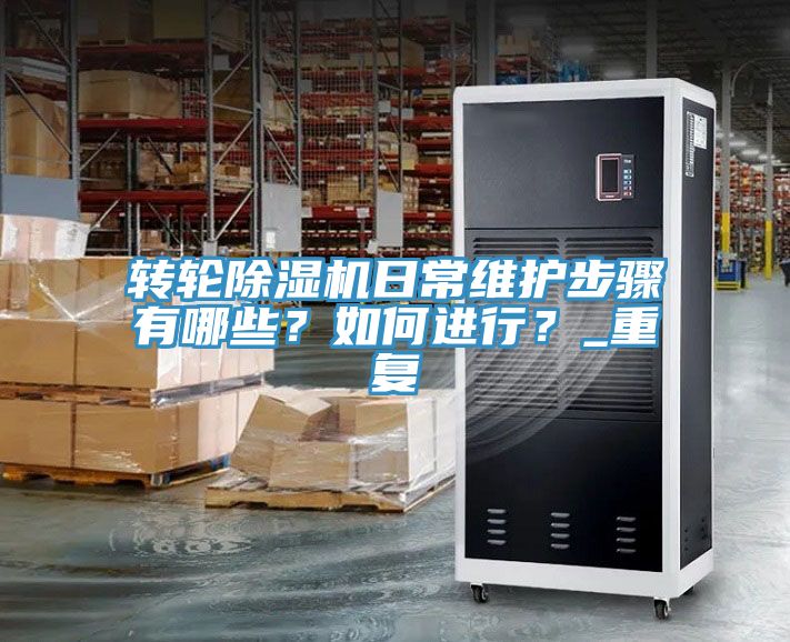轉(zhuǎn)輪除濕機(jī)日常維護(hù)步驟有哪些？如何進(jìn)行？_重復(fù)
