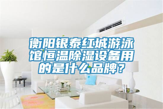 衡陽銀泰紅城游泳館恒溫除濕設備用的是什么品牌？