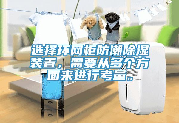 選擇環(huán)網(wǎng)柜防潮除濕裝置，需要從多個(gè)方面來(lái)進(jìn)行考量。