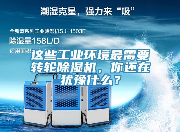 這些工業(yè)環(huán)境最需要轉(zhuǎn)輪除濕機(jī)，你還在猶豫什么？