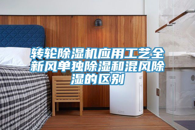 轉輪除濕機應用工藝全新風單獨除濕和混風除濕的區(qū)別